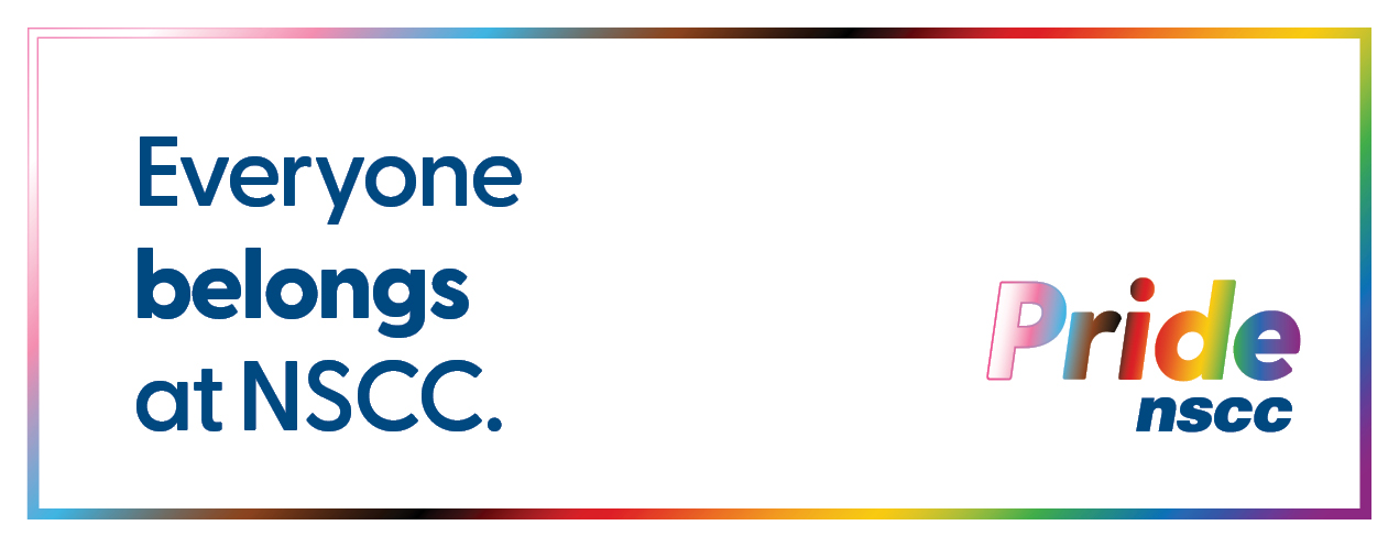 A designed image with text that reads Everyone belongs at NSCC. The word ‘belongs’ is in bold font. The design features Pride colour accents, a NSCC Pride logo and a thin rectangular box outlines the perimeter.